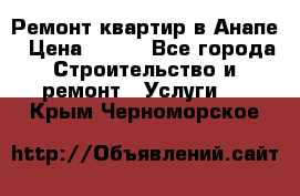 Ремонт квартир в Анапе › Цена ­ 550 - Все города Строительство и ремонт » Услуги   . Крым,Черноморское